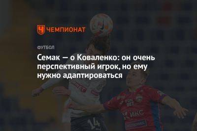 Семак — о Коваленко: он очень перспективный игрок, но ему нужно адаптироваться