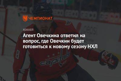 Агент Овечкина ответил на вопрос, где Овечкин будет готовиться к новому сезону НХЛ