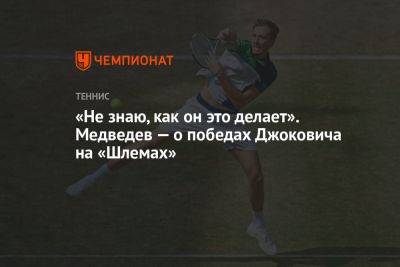 «Не знаю, как он это делает». Медведев — о победах Джоковича на «Шлемах»