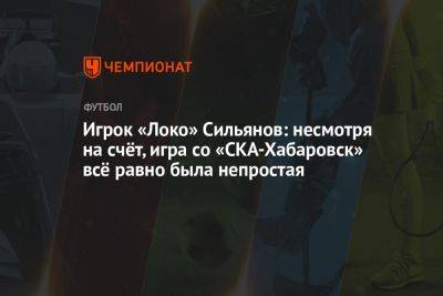 Игрок «Локо» Сильянов: несмотря на счёт, игра со «СКА-Хабаровск» всё равно была непростая