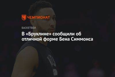 Бен Симмонс - В «Бруклине» сообщили об отличной форме Бена Симмонса - championat.com