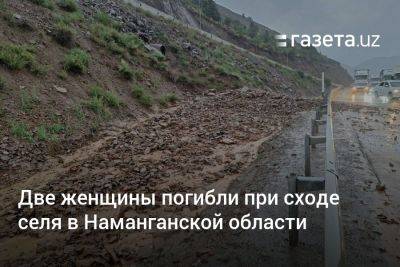 Две женщины погибли при сходе селя в Наманганской области