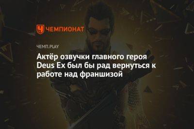 Джейсон Шрайер - Актёр озвучки главного героя Deus Ex был бы рад вернуться к работе над франшизой - championat.com
