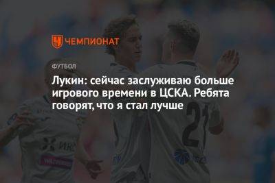 Лукин: сейчас заслуживаю больше игрового времени в ЦСКА. Ребята говорят, что я стал лучше