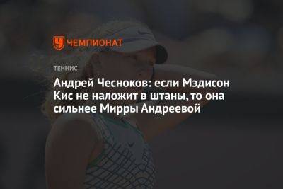 Андрей Чесноков: если Мэдисон Кис не наложит в штаны, то она сильнее Мирры Андреевой