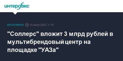 "Соллерс" вложит 3 млрд рублей в мультибрендовый центр на площадке "УАЗа"