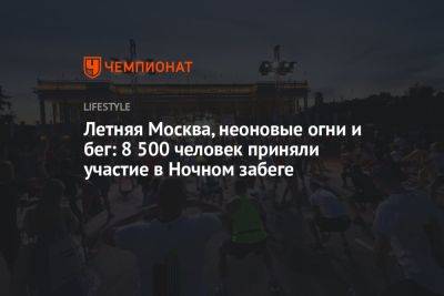 Летняя Москва, неоновые огни и бег: 8 500 человек приняли участие в Ночном забеге