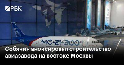 Собянин анонсировал строительство авиазавода на востоке Москвы