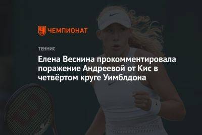 Елена Веснина прокомментировала поражение Андреевой от Кис в четвёртом круге Уимблдона