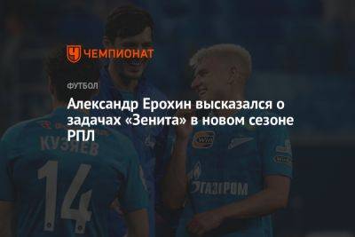 Александр Ерохин высказался о задачах «Зенита» в новом сезоне РПЛ