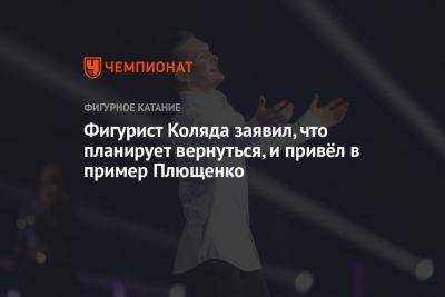 Фигурист Коляда заявил, что планирует вернуться, и привёл в пример Плющенко
