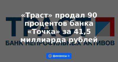 «Траст» продал 90 процентов банка «Точка» за 41,5 миллиарда рублей