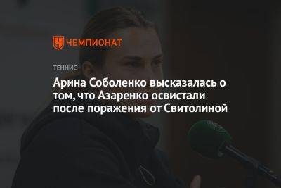 Арина Соболенко высказалась о том, что Азаренко освистали после поражения от Свитолиной