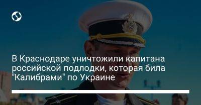 В Краснодаре уничтожили капитана российской подлодки, которая била "Калибрами" по Украине