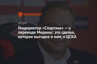 Гендиректор «Спартака» — о переходе Медины: это сделка, которая выгодна и нам, и ЦСКА