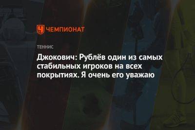 Джокович: Рублёв один из самых стабильных игроков на всех покрытиях. Я очень его уважаю