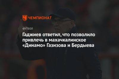 Гаджиев ответил, что позволило привлечь в махачкалинское «Динамо» Газизова и Бердыева