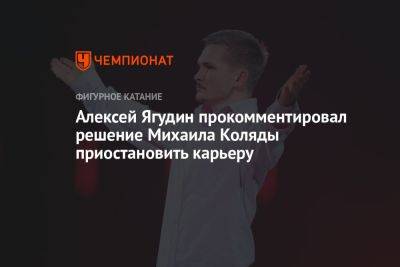 Алексей Ягудин прокомментировал решение Михаила Коляды приостановить карьеру