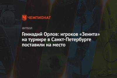 Геннадий Орлов: игроков «Зенита» на турнире в Санкт-Петербурге поставили на место