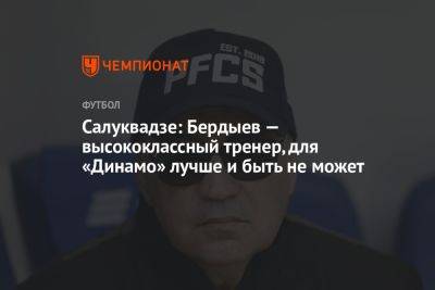 Салуквадзе: Бердыев — высококлассный тренер, для «Динамо» лучше и быть не может