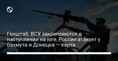 Генштаб: ВСУ закрепляются в наступлении на юге, Россия атакует у Бахмута и Донецка — карта