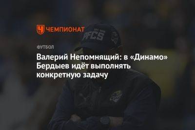 Валерий Непомнящий: в «Динамо» Бердыев идёт выполнять конкретную задачу