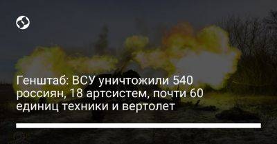 Генштаб: ВСУ уничтожили 540 россиян, 18 артсистем, почти 60 единиц техники и вертолет