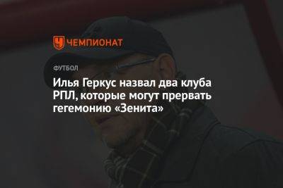 Илья Геркус назвал два клуба РПЛ, которые могут прервать гегемонию «Зенита»