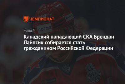 Канадский нападающий СКА Брендан Лайпсик собирается стать гражданином Российской Федерации