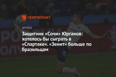Защитник «Сочи» Юрганов: хотелось бы сыграть в «Спартаке». «Зенит» больше по бразильцам