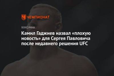 Камил Гаджиев назвал «плохую новость» для Сергея Павловича после недавнего решения UFC
