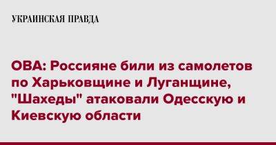 ОВА: Россияне били из самолетов по Харьковщине и Луганщине, "Шахеды" атаковали Одесскую и Киевскую области