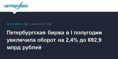 Петербургская биржа в I полугодии увеличила оборот на 2,4% до 692,9 млрд рублей