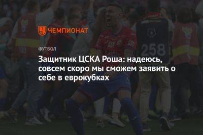 Защитник ЦСКА Роша: надеюсь, совсем скоро мы сможем заявить о себе в еврокубках