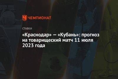 «Краснодар» — «Кубань»: прогноз на товарищеский матч 11 июля 2023 года