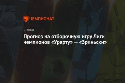 Прогноз на отборочную игру Лиги чемпионов «Урарту» — «Зриньски»