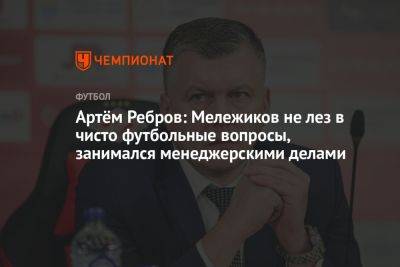 Артём Ребров: Мележиков не лез в чисто футбольные вопросы, занимался менеджерскими делами