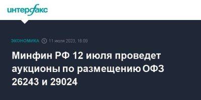 Минфин РФ 12 июля проведет аукционы по размещению ОФЗ 26243 и 29024