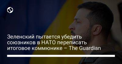 Зеленский пытается убедить союзников в НАТО переписать итоговое коммюнике – The Guardian﻿