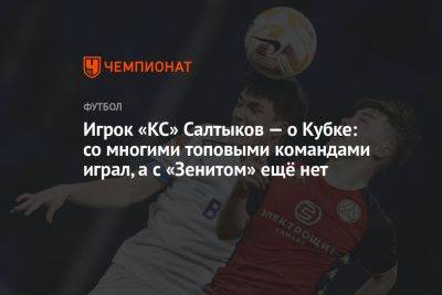 Игрок «КС» Салтыков — о Кубке: со многими топовыми командами играл, а с «Зенитом» ещё нет
