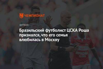 Бразильский футболист ЦСКА Роша признался, что его семья влюбилась в Москву