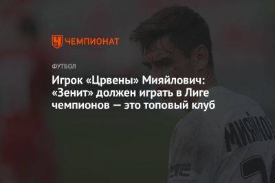 Игрок «Црвены» Мияйлович: «Зенит» должен играть в Лиге чемпионов — это топовый клуб