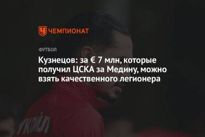 Кузнецов: за € 7 млн, которые получил ЦСКА за Медину, можно взять качественного легионера