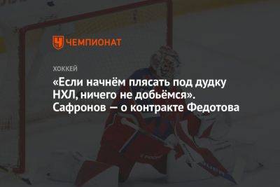 «Если начнём плясать под дудку НХЛ, ничего не добьёмся». Сафронов — о контракте Федотова