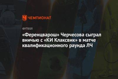 «Ференцварош» Черчесова сыграл вничью с «КИ Клаксвик» в матче квалификационного раунда ЛЧ