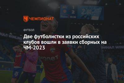 Две футболистки из российских клубов вошли в заявки сборных на ЧМ-2023