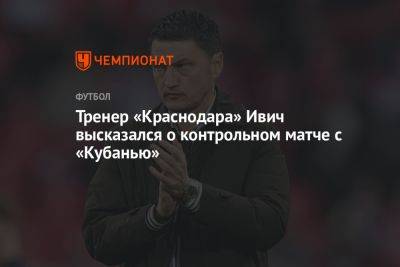 Тренер «Краснодара» Ивич высказался о контрольном матче с «Кубанью»
