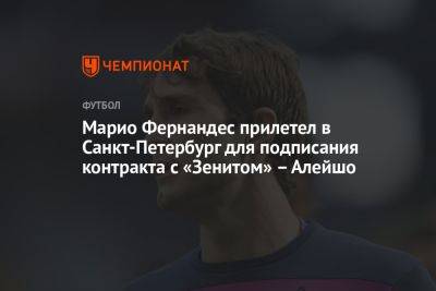 Марио Фернандес прилетел в Санкт-Петербург для подписания контракта с «Зенитом» – Алейшо
