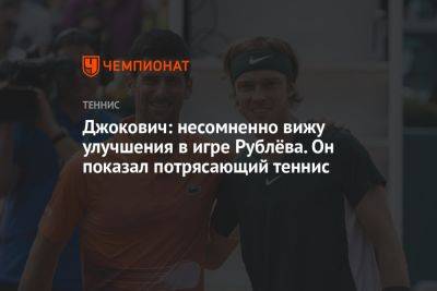 Джокович: несомненно вижу улучшения в игре Рублёва. Он показал потрясающий теннис