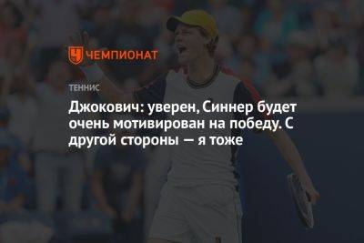 Новак Джокович - Янник Синнер - Джокович: уверен, Синнер будет очень мотивирован на победу. С другой стороны — я тоже - championat.com - Италия - Сербия